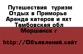 Путешествия, туризм Отдых в Приморье - Аренда катеров и яхт. Тамбовская обл.,Моршанск г.